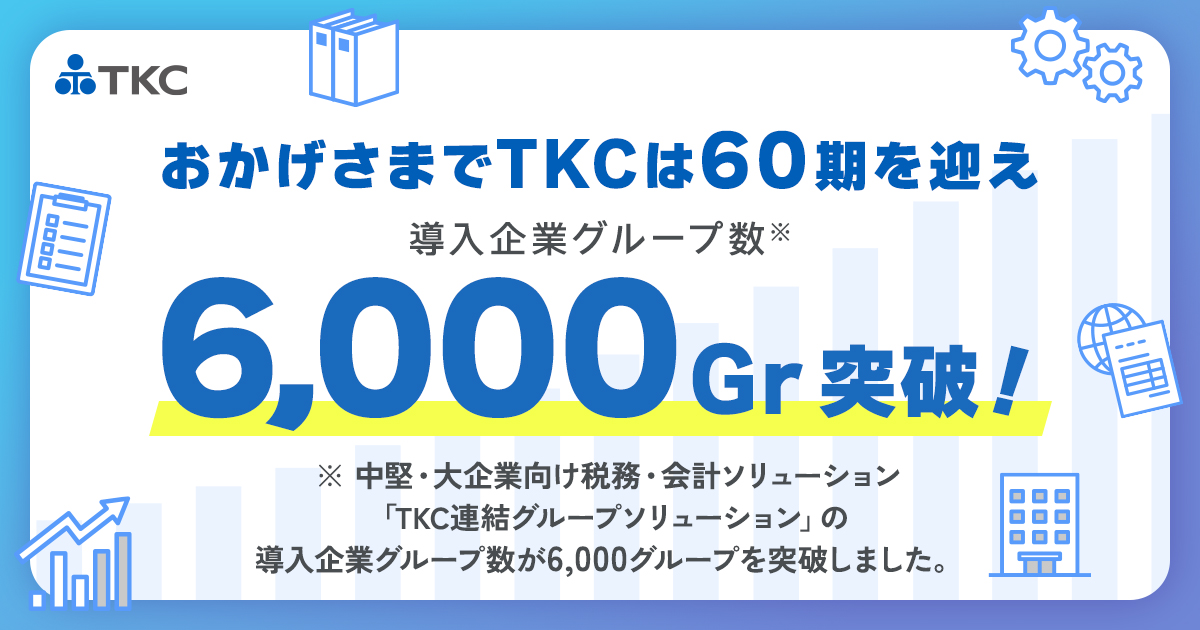 「TKC連結グループソリューション」の導入企業グループ数が6,000グループを突破〜上場企業を中心に、グループ経理業務の生産性向上を支援〜