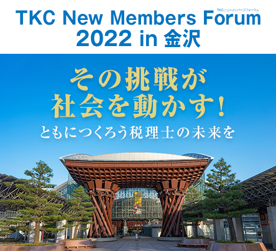 TKCニューメンバーズフォーラム2022 in 金沢 その挑戦が
社会を動かす！ともにつくろう税理士の未来を