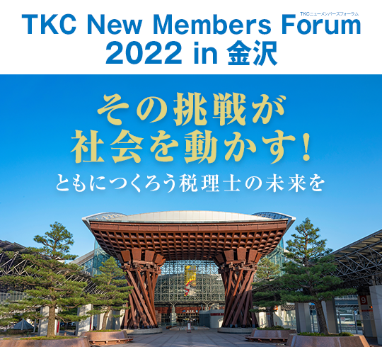 TKCニューメンバーズフォーラム2022 in 金沢 その挑戦が
社会を動かす!ともにつくろう税理士の未来を
