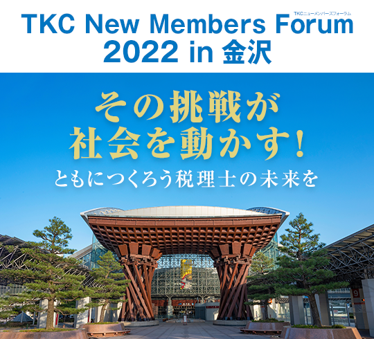 TKCニューメンバーズフォーラム2022 in 金沢 その挑戦が
社会を動かす！ともにつくろう税理士の未来を