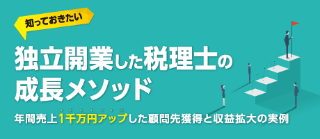  「知っておきたい　独立開業した税理士の成長メソッド」～年間売上1千万円アップした顧問先獲得と収益拡大の実例～