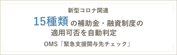 新型コロナ関連 15種類の補助金・融資制度の適用可否を自動判定 OMS「緊急支援関与先チェック」