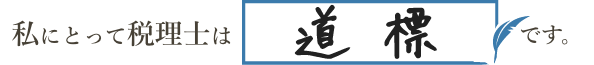 私にとって税理士は「道標」です。