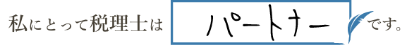 私にとって税理士は「パートナー」です。