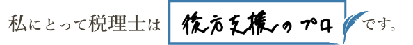 私にとって税理士は「後方支援のプロ」です。