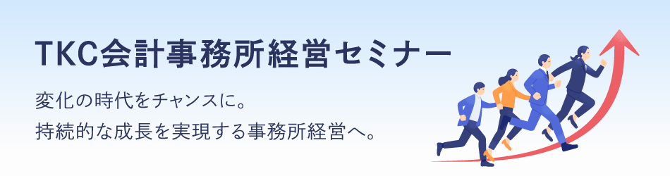 TKC会計事務所経営セミナー変化の時代をチャンスに。
持続的な成長を実現する事務所経営へ