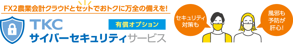 FX2農業会計クラウドとセットでおトクに万全の備えを！TKCサイバーセキュリティサービス