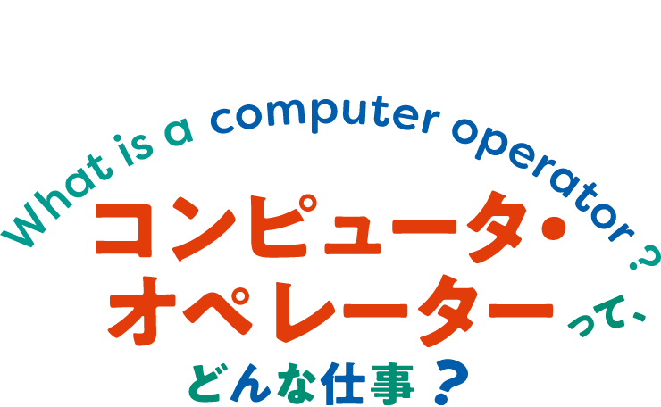 コンピュータ・オペレーターってどんな仕事？