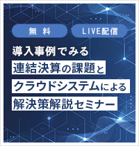 
導入事例でみる連結決算の課題とクラウドシステムによる解決策解説セミナー