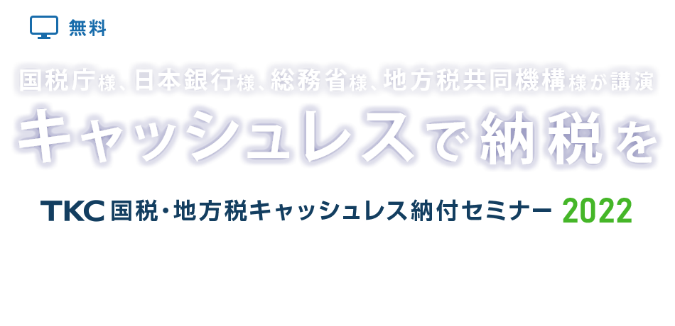 国税庁様、日本銀行様、総務省様、地方税共同機構様が講演　キャッシュレスで納税を TKC国税・地方税キャッシュレス納付セミナー2022