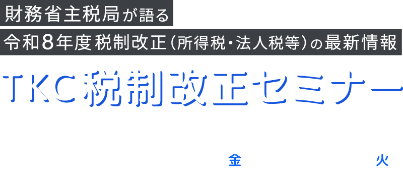 財務省主税局が語る令和８年度税制改正（所得税、法人税等）の最新情報　TKC税制改正セミナー