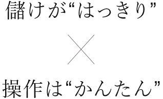 儲けが“はっきり” × 操作は“かんたん”