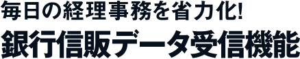 毎日の経理事務を省力化！銀行信販データ受信機能