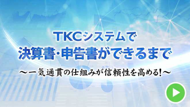 TKCシステムで決算書・申告書ができるまで～一気通貫の仕組みが信頼性を高める!～