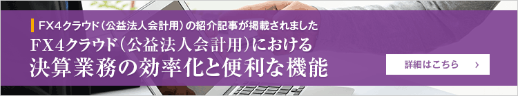 ＦＸ４クラウド（公益法人会計用）の紹介記事が掲載されました　ＦＸ４クラウド（公益法人会計用）における決算業務の効率化と便利な機能