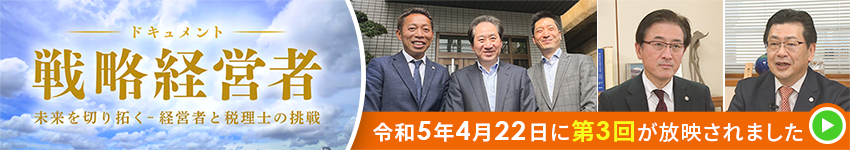 BS11特別番組「ドキュメント戦略経営者～未来を切り拓く 経営者と税理士の挑戦～」第3回