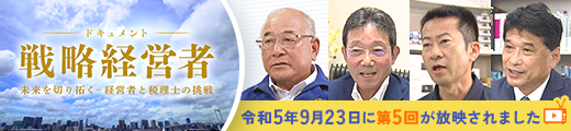 BS11特別番組「ドキュメント戦略経営者～未来を切り拓く 経営者と税理士の挑戦～」第5回