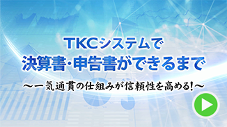 TKCシステムで決算書･申告書ができるまで～一気通貫の仕組みが信頼性を高める!～