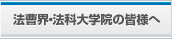 法曹界・法科大学院の皆様へ