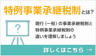 特例事業承継税制とは?現行（一般）の事業承継税制と特例事業承継税制の違いを理解しましょう