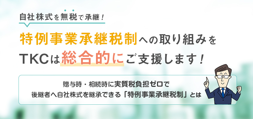 自社株式を無税で継承！特例事業承継税制への取り組みをTKCは総合的にご支援します！