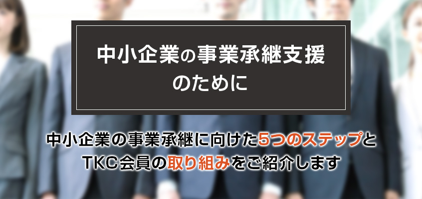 中小企業の事業承継支援のために中小企業の事業承継に向けた5つのステップとTKC会員が取り組むべき活動をご紹介します