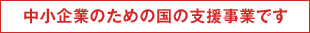 中小企業のための国の支援事業です