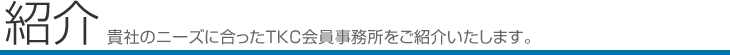 紹介　貴社のニーズに合ったTKC会員事務所をご紹介いたします。