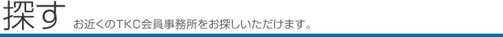 探す　お近くのTKC会員事務所をお探しいただけます。