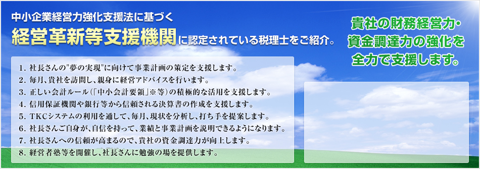 中小企業経営力強化支援法に基づく経営革新等支援機関に認定されている税理士をご紹介。貴社の財務経営力・資金調達力の強化を全力で支援します。