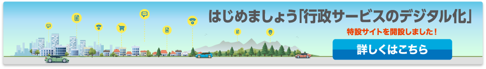 はじめましょう「行政サービスのデジタル化」特設サイトを開設しました!詳しくはこちら