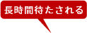 長時間待たされる