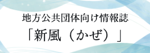 地方公共団体向け情報誌「新風（かぜ）」