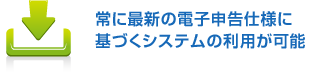 常に最新の電子申告仕様に基づくシステムの利用が可能