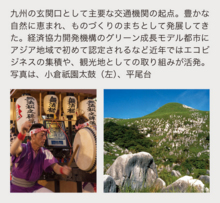 九州の玄関口として主要な交通機関の起点。豊かな自然に恵まれ、ものづくりのまちとして発展してきた。経済協力開発機構のグリーン成長モデル都市にアジア地域で初めて認定されるなど近年ではエコビジネスの集積や、観光地としての取り組みが活発。写真は、小倉祇園太鼓(左)、平尾台