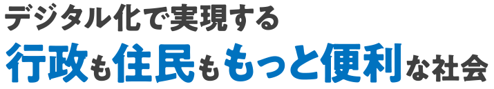 デジタル化で実現する行政も住民ももっと便利な社会