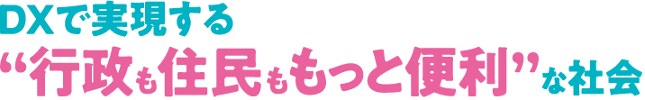DXで実現する行政も住民ももっと便利な社会