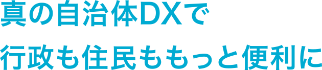 真の自治体DXで行政も住民ももっと便利に