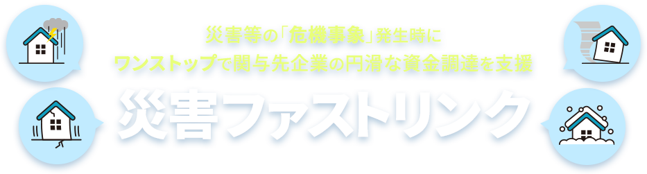 災害等の「危機事象」にワンストップで関与先企業の円滑な資金調達を支援　災害ファストリンク