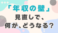 何が、どうなる？年収の壁