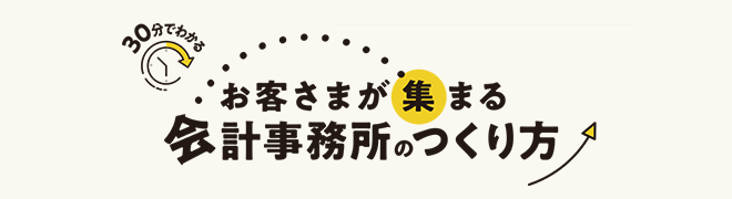 30分でわかる　お客さまが集まる会計事務所のつくり方