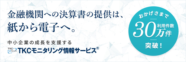 【おかげさまで利用件数30万件突破！】金融機関への決算書の提供は、紙から電子へ　中小企業の成長を支援するTKCモニタリング情報サービス