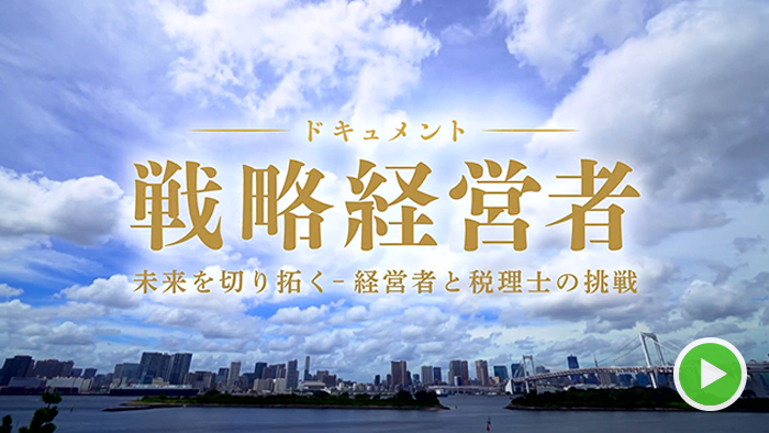 「ドキュメント戦略経営者　未来を切り拓く～経営者と税理士の挑戦～」動画はこちら