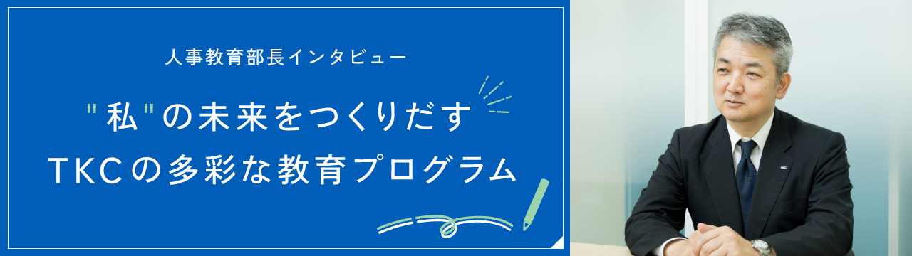 人事教育部長インタビュー “私”の未来を作り出すTKCの多彩な教育プログラム