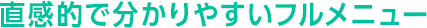 直感的で分かりやすいフルメニュー